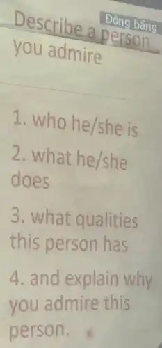 Describe a person Đóng bǎng
you admire
1. who he/she is
2. what he/she
does
3. what qualities
this persor has
4. and explain why
you admire this