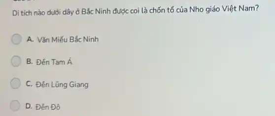 Di tích nào dưới dây ở Bắc Ninh được coi là chốn tổ của Nho giáo Việt Nam?
A. Vǎn Miếu Bắc Ninh
B. Đến Tamacute (A)
C. Đến Lũng Giang
D. Đến Đô