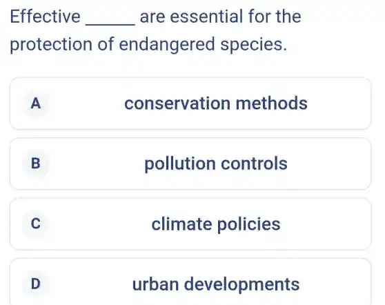 Effective __ are essential for the
protection of endangerec species.
A A
conservation methods
B
pollution controls
C
climate policies
D
urban developments