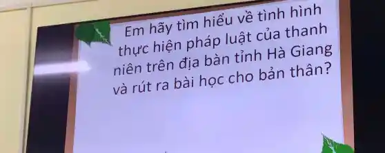 Em hãy tìm hiểu về tình hình thực hiện pháp luật của thanh niên trên địa bàn tỉnh Hà Giang và rút ra bài học cho bản thân?