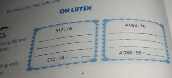 Em tính cùng Chịp và
Bo nher
512:16
Cùng đặt tính
tính:
__
512:16=ldots ldots ldots ldots ldots 
4088:56
4088:56=