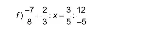 f) (-7)/(8)+(2)/(3):x=(3)/(5):(12)/(-5)