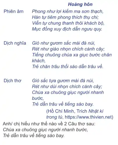 Gió sắc tựa gươm mài đá núi,
Rét như dùi nhọn chích cành cây;
Chùa xa chuông giục người nhanh
bước.
Trẻ dẫn trâu về tiếng sáo bay.
Anh/ chị hiểu như thế nào về 2 Câu thơ sau:
Chùa xa chuông giục người nhanh bước,
Trẻ dẫn trâu về tiếng sáo bay.