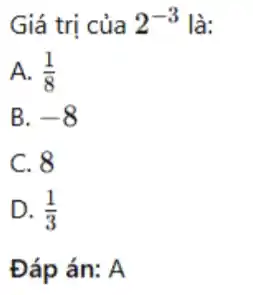 Giá trị của 2^-3 là:
A. (1)/(8)
B. -8
C. 8
D. (1)/(3)
Đáp án: A