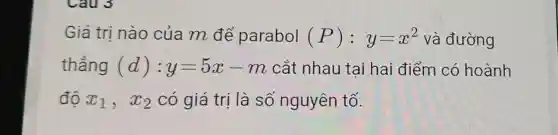 Giá trị nào của m để parabol (P):y=x^2 và đường
thẳng (d):y=5x-m cắt nhau tại hai điểm có hoành
đô x_(1),x_(2) có giá trị là số nguyên tố.