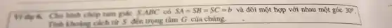 hình chóp tam giác S.ABC có
SA=SB=SC=b
Tinh kholing cheh từ S đến trọng tâm G của chúng.
và đôi một hợp với nhau một góc 30^circ