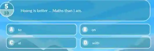 Hoang is better __ Maths than I am.
A to
on
C at
with
10