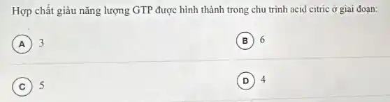 Hợp chất giàu nǎng lượng GTP được hình thành trong chu trình acid citric ở giai đoạn:
A 3
B 6
C 5
D 4