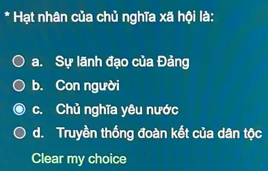 * Hạt nhân của chủ nghĩa xã hội là:
a. Sự lãnh đạo của Đảng
b. Con người
c. Chủ nghĩa yêu nước
d. Truyền thống đoàn kết của dân tộc
Clear my choice