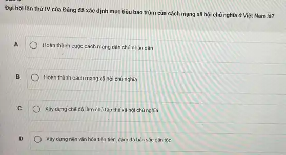 Đại hội lần thứ IV của Đảng đã xác định mục tiêu bao trùm của cách mạng xã hội chủ nghĩa ở Việt Nam là?
A
Hoàn thành cuộc cách mạng dân chủ nhân dân
B
Hoàn thành cách mạng xã hội chủ nghĩa
C
Xây dựng chế độ làm chủ tập thể xã hội chủ nghĩa
D
Xây dựng nền vǎn hóa tiên tiến, đậm đà bản sắc dân tộc