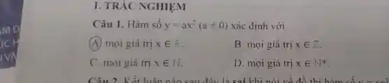 I. TRÁC NGHIỆM
Câu 1. Hàm số y=ax^2(aneq 0) xác định với
(A) mọi giá trị xin R
B. mọi giá trị xin Z
C. mọi giá trị xin N
D. mọi giá trị xin N^ast