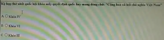 Kỳ họp thứ nhất quốc hội khóa mấy quyết định quốc huy mang dòng chữ: {}^4C ông hoả xã hội chủ nghĩa Việt Nam^n
I
A Khóa IV
B Khóa VI
C Khóa III