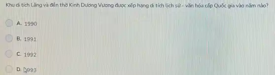 Khu di tích Lǎng và đến thờ Kinh Dương Vương được xếp hạng di tích lịch sử - vǎn hóa cấp Quốc gia vào nǎm nào?
A. 1990
B. 1991
C. 1992
D. 4993