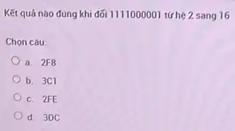 Kết quả nào đúng khi đối 111000001 tứchệ 2 sang 16
Chọn câu:
a. 2F8
b. 3C1
c. 2FE
d. 3DC