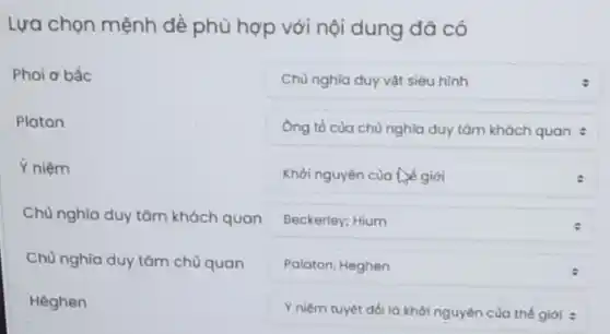 Lựa chọn mệnh đề phù hợp với nội dung đã có
square 
Phoi o bắc
Platon
Y niệm
Chù nghĩa duy tâm khách quan
Chủ nghĩa duy tâm chù quan
Heghen
square 
square 
square 
square  Palaton, Heghen
square