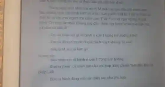 . Lúc thông tin sau và thực hiện yêu cầu bên dưới
Trong ngày sinh nhật của mình, M mới các ban đến nhà minh choi
Saunhin ng màn cắt bánh kem và chúc mừng sinh nhật M, T lấy ra thuốc là
điên từ và kêu mọi người thử cảm giác. Thấy M có vẻ ngai ngúng, K giải
thich "Chi môt lần thôi!Không sao đâu. Hôm nay là sinh nhật của ban ma
vui choi to bến đi".
- Em có nhân xét gì về hành vi của T trong tình huống trên?
- Em có đồng tình với lời giải thích của K không? Vì sao?
- Nếu là M, em sẽ làm gì?
Hurong dần
- Nêu nhận xét về hành vi của T trong tình huống.
- Đưa ra ý kiến cá nhân sao cho phủ hợp đúng chuấn murc đạo đức và
pháp luât
- Đưa ra hành động của bán thân sao cho phủ hợp.