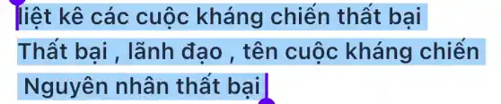 liệt kê các cuộc kháng chiến thất bại
Thất bại , lãnh đạo , tên cuộc kháng chiến
Nguyên nhân thất bại