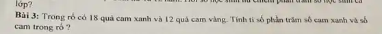 lớp?
Bài 3: Trong rổ có 18 quả cam xanh và 12 quả cam vàng. Tính ti số phần trǎm số cam xanh và số
cam trong rổ?