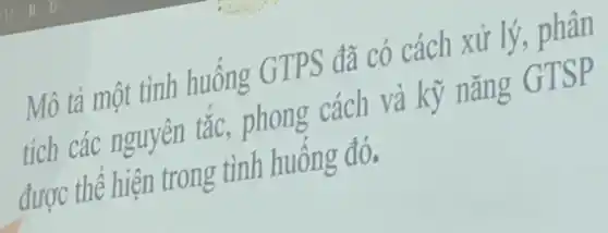 Mô tả một tình huống GTPS đã có cách xử lý, phân
tích các nguyên tắc, phong cách và kỹ nǎng GTSP
được thể hiện trong tình huống đó.