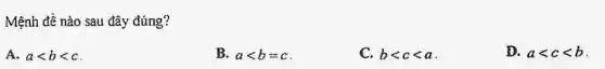 Mệnh đề nào sau đây đúng?
A. alt blt c
B. alt b=c
C. blt clt a
D. alt clt b