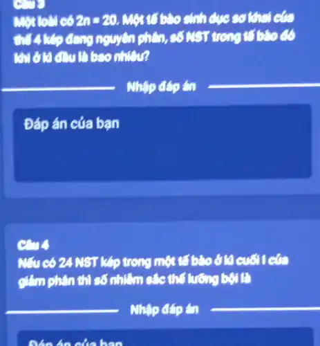 Một loài có 2n=20 . Một tố bào sinh
nguyên chân, số AST trong tích
khi được là bao nhiêu?
Đáp án của bạn
Mẫu có 24 NST kép trong một tế bảo ở tô cuối các
giảm phân thì số nhiễm sác thể lưỡng bội là
__
__