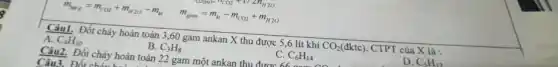 m_(tang)=m_(CO2)+m_(H2O)-m_(kt) m_(giam)=m_(kt)-m_(CO2)+m_(H2O)
Câu1. Đốt cháy hoàn toàn 3,60 gam ankan X thu được 5.6 lít khí CO_(2)(dktc) CTPT của X là :
A. C_(4)H_(10)
B. C_(3)H_(8)
Câu2. Đốt cháy hoàn toàn 22 gam một ankan thu đưan
C. C_(6)H_(14)
D. C_(5)H_(12)