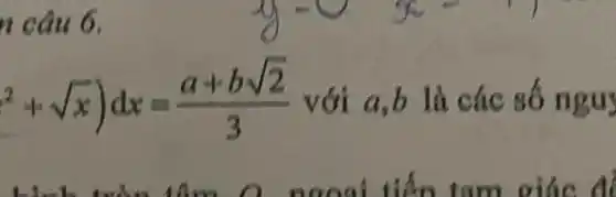 n câu 6.
x^2+sqrt (x))dx=(a+bsqrt (2))/(3) với a,b là các số ngu