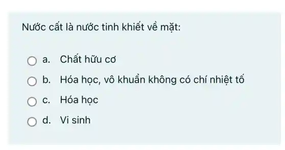 Nước cất là nước tinh khiết về mặt:
a. Chất hữu cơ
b. Hóa học, vô khuẩn không có chí nhiệt tố
c. Hóa học
d. Visinh