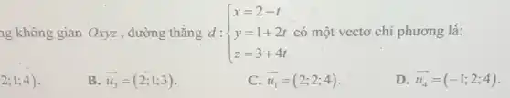 ng không gian Oxyz , đường thẳng d : y=1+2t có một vectơ chi phương lả: d: ) x=2-t y=1+2t z=3+4t 
2;1;4)
B. overrightarrow (u_(3))=(2;1;3)
C overrightarrow (u_(1))=(2;2;4)
D overrightarrow (u_(4))=(-1;2;4)