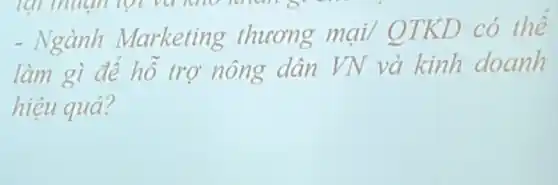 - Ngành Marketing thương mại/OTKD có thể
làm gì để hỗ trợ nông dân VN và kinh doanh
hiệu quả?