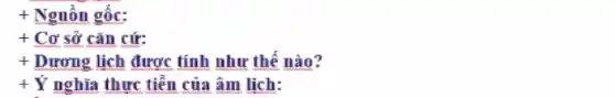 + Nguồn gốc:
+ Cơ sở cǎn cứ:
+ Dương lịch được tính như thế nào?
+Y nghĩa thực tiễn của âm lịch: