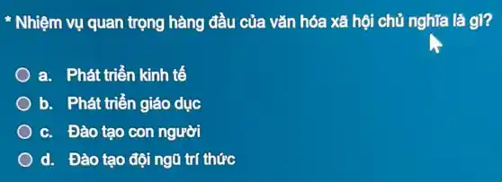 Nhiệm vụ quan trọng hàng đầu của vǎn hóa xã hội chủ nghĩa là gì?
a. Phát triển kinh tế
b. Phát triển giáo dục
c. Đào tạo con người
d. Đào tạo đội ngũ trí thức