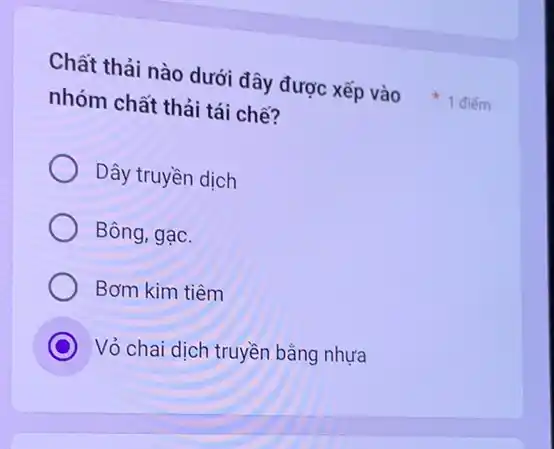 nhóm chất thải tái chế?
Dây truyền dịch
Bông, gạc.
Bơm kim tiêm
C Vỏ chai dịch truyền bằng nhựa
Chất thải nào dưới đây được xếp vào 1 điếm