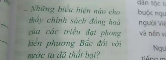 - Những biểu hiện nào cho
thấy chính sách đồng hoá
của các triều đại phong
kiến phương Bắc đối với
nước ta đã thất bại?
dân tộc t
buộc ngu
người Việ
và nền vị
Ngu
tiếna m