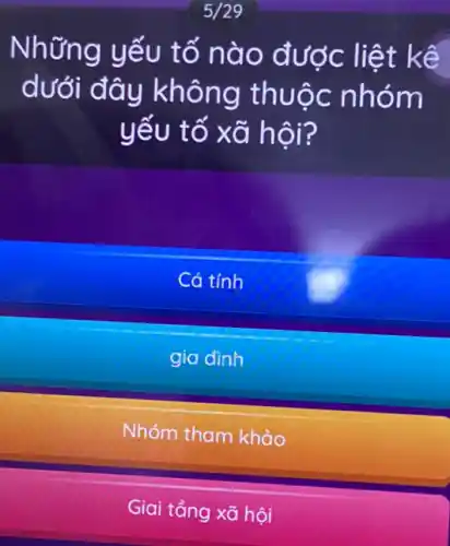 Những yếu tố nào được liệt kế
dưới đây không thuộc nhóm
yếu tố xã hội?
Cá tính
gia đình
Nhóm tham khảo
Giai tảng xã hội