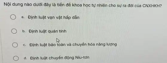 Nội dung nào dưới đây là tiền để khoa học tự nhiên cho sự ra đời của CNXHKH?
a. Định luật vạn vật hấp dẫn
b. Định luật quán tính
c. Định luật bảo toàn và chuyển hóa nǎng lượng
d. Định luật chuyển động Niu-tơn