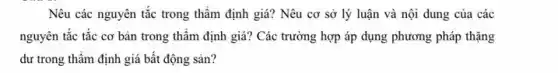 Nêu các nguyên tắc trong thâm định giá?Nêu cơ sở lý luận và nội dung của các
nguyên tắc tắc cơ bản trong thầm định giá? Các trường hợp áp dụng phương pháp thặng
dư trong thầm định giá bất động sản?