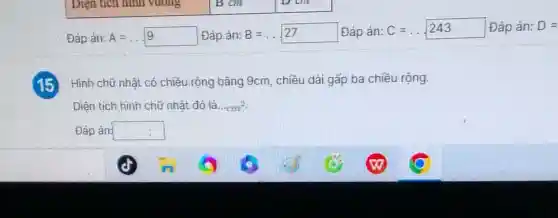 Đáp án: A=ldots 9 Đáp án: B=ldots 27
Đáp án: C=ldots 243 Đáp án: D=
15 Hình chữ nhật có chiều rộng bằng 9cm . chiều dài gấp ba chiều rộng.
Diện tích hình chữ nhật đó là. cos^2
Đáp án: square