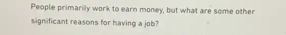 People primarily work to earn money, but what are some other
significant reasons for having a job?