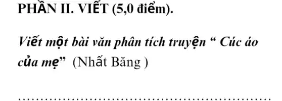 PHẦN II. VIẾT (5,0 điểm).
Viết một bài vǎn phân tích truyện " Cúc áo
của mẹ (Nhất Bǎng )