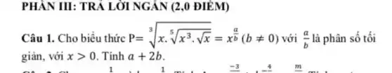 PHÂN III: TRẢ LỜI NGÁN (2,0 ĐIỂM)
Câu 1. Cho biểu thức P=sqrt [3](xcdot sqrt [5](x^3cdot sqrt {x))}=x^(a)/(b)(bneq 0) với (a)/(b) là phân số tối
giản, với xgt 0 . Tính a+2b