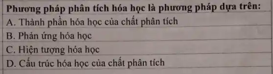 Phương pháp phân tích hóa học là phương pháp dựa trên:
A. Thành phần hóa học của chất phân tích
B. Phản ứng hóa học
C. Hiện tượng hóa học
D. Cấu trúc hóa học của chất phân tích