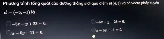 Phương trình tổng quát của đường thẳng d đi qua điểm M(4;3) và có vectơ pháp tuyến
overrightarrow (n)=(-5;-1) là
-5x-y+23=0
-5x-y-23=0
x-5y-11=0
x-5y+11=0