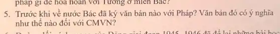 pháp gì để hoa hoàn với Tương ở mien Bac?
5. Trước khi vê nước Bác đã ký vǎn bản nào với Pháp? Vǎn bản đó có ý nghĩa
như thế nào đôi với CMVN?