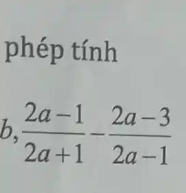 phép tính
b. (2a-1)/(2a+1)-(2a-3)/(2a-1)