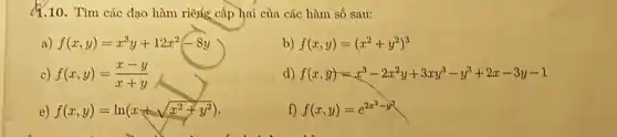 Q.10. Tìm các đạo hàm riêng cấp hai của các hàm số sau:
a) f(x,y)=x^3y+12x^2-8y
b) f(x,y)=(x^2+y^2)^3
c) f(x,y)=(x-y)/(x+y)
d) f(x,y)=x^3-2x^2y+3xy^3-y^3+2x-3y-1
e) f(x,y)=ln(x+sqrt (x^2+y^2))
f) f(x,y)=e^2x^(2-y^3)