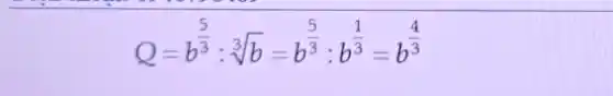 Q=b^(5)/(3):sqrt [3](b)=b^(5)/(3):b^(1)/(3)=b^(4)/(3)