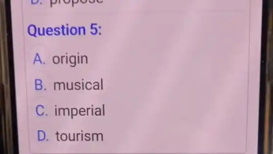 Question 5:
A origin
B musical
C imperial
D tourism