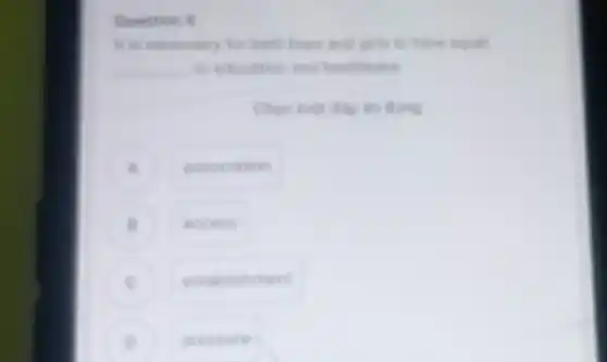 Question 8
It is necessary for both hoys and girls to have equal
__ to education and healthcare
Chon mot dap in dung
A
association
access
establishment
D
.
pressure
