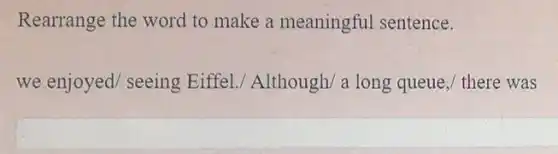 Rearrange the word to make a meaningful sentence.
we enjoyed/ seeing Eiffel./ Although a long queue,/ there was